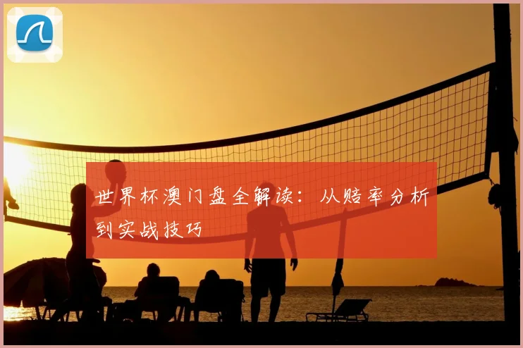世界杯澳门盘全解读:从赔率分析到实战技巧