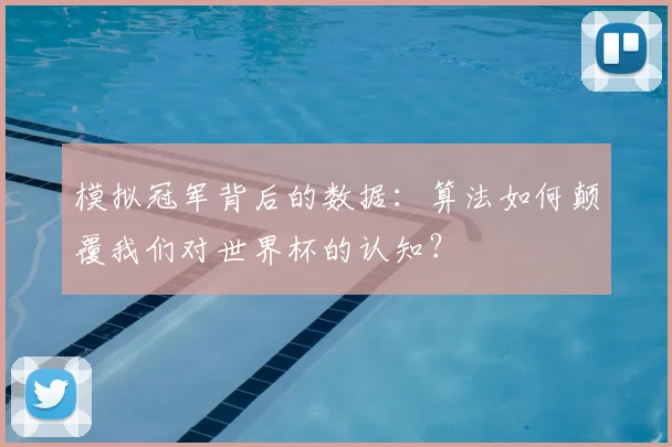 模拟冠军背后的数据:算法如何颠覆我们对世界杯的认知?