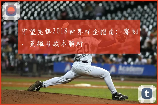 守望先锋2018世界杯全指南：赛制、英雄与战术解析