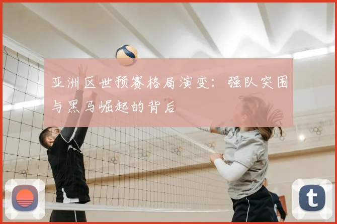 亚洲区世预赛格局演变：强队突围与黑马崛起的背后