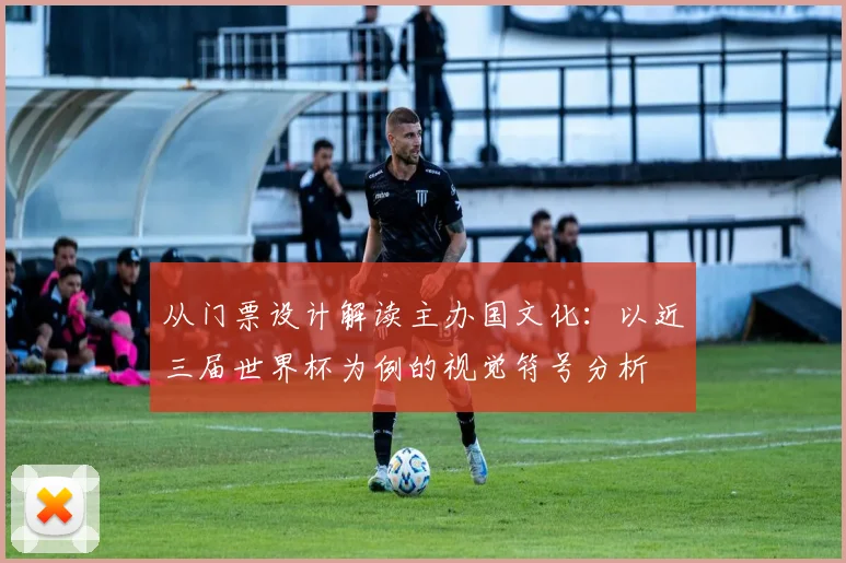 从门票设计解读主办国文化：以近三届世界杯为例的视觉符号分析