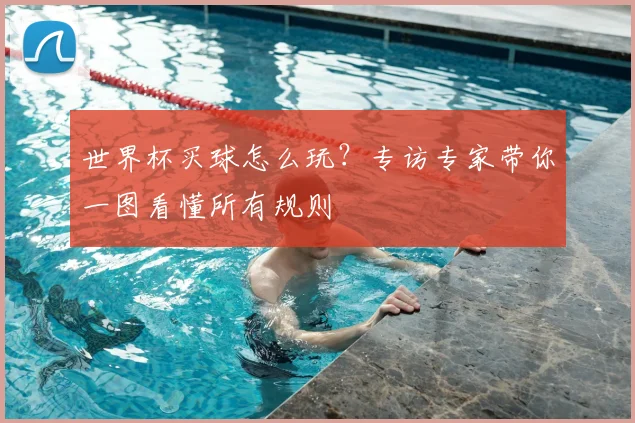 世界杯买球怎么玩?专访专家带你一图看懂所有规则