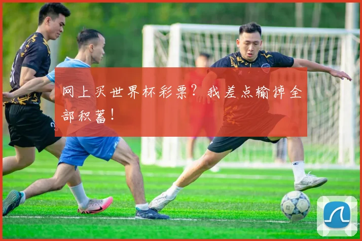 网上买世界杯彩票?我差点输掉全部积蓄!
