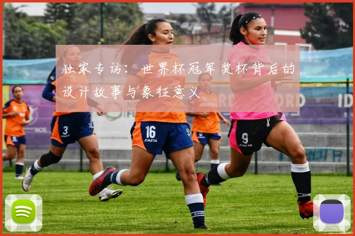 独家专访:世界杯冠军奖杯背后的设计故事与象征意义