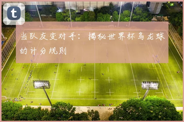 当队友变对手:揭秘世界杯乌龙球的计分规则
