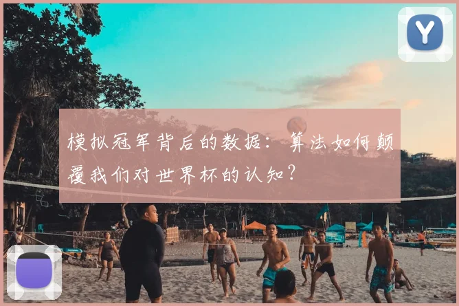 模拟冠军背后的数据:算法如何颠覆我们对世界杯的认知?