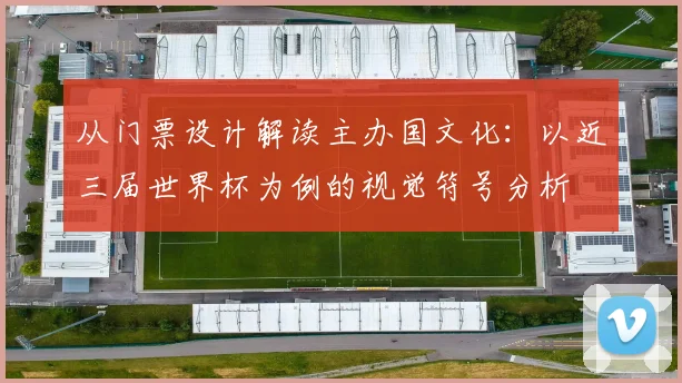 从门票设计解读主办国文化:以近三届世界杯为例的视觉符号分析