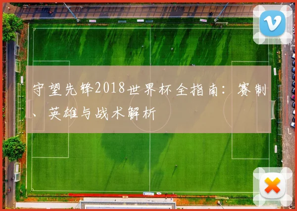 守望先锋2018世界杯全指南：赛制、英雄与战术解析