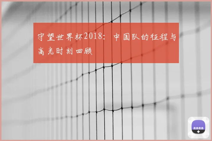 守望世界杯2018：中国队的征程与高光时刻回顾