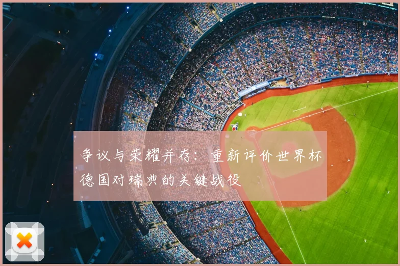 争议与荣耀并存:重新评价世界杯德国对瑞典的关键战役