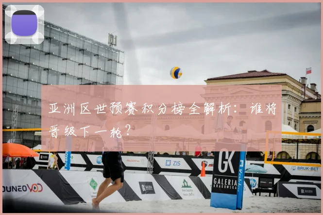 亚洲区世预赛积分榜全解析：谁将晋级下一轮？