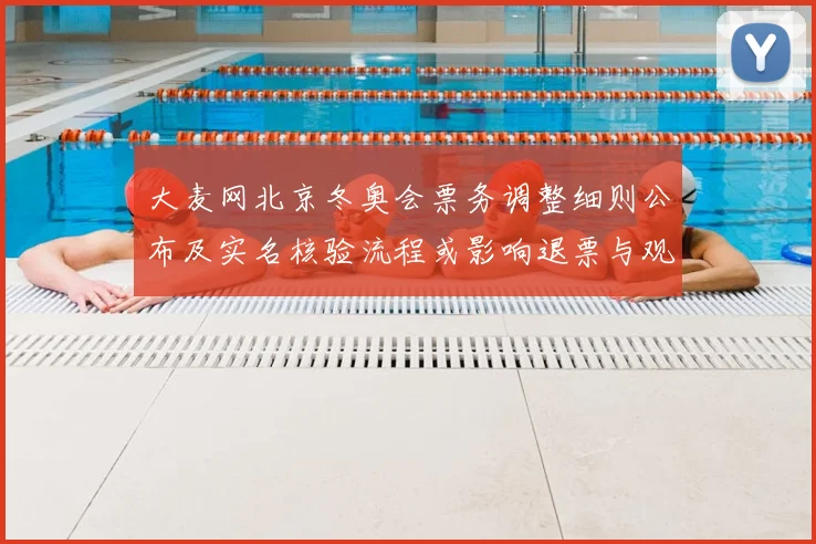 大麦网北京冬奥会票务调整细则公布及实名核验流程或影响退票与观赛安排