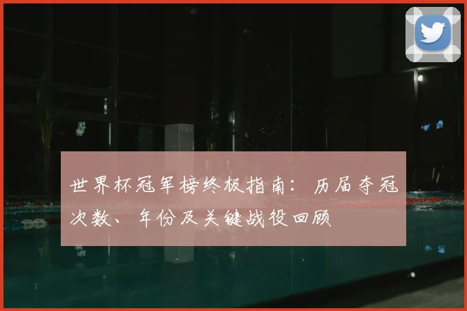 世界杯冠军榜终极指南：历届夺冠次数、年份及关键战役回顾