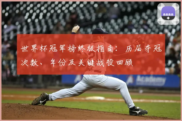 世界杯冠军榜终极指南：历届夺冠次数、年份及关键战役回顾