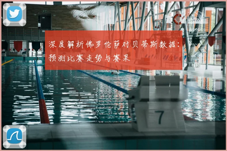 深度解析佛罗伦萨对贝蒂斯数据：预测比赛走势与赛果