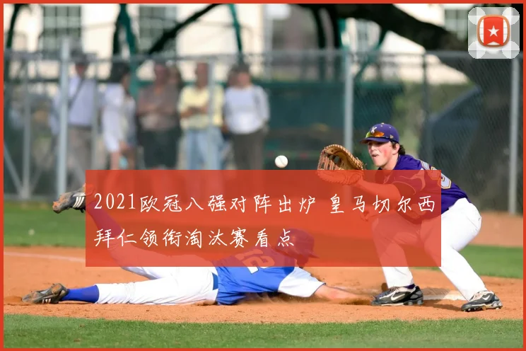 2021欧冠八强对阵出炉 皇马切尔西拜仁领衔淘汰赛看点