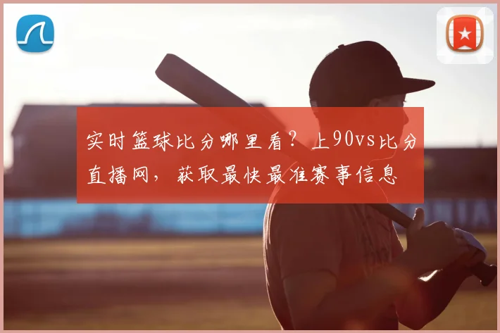 实时篮球比分哪里看？上90vs比分直播网，获取最快最准赛事信息