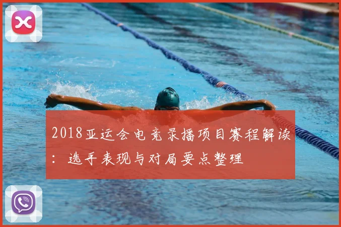 2018亚运会电竞录播项目赛程解读：选手表现与对局要点整理