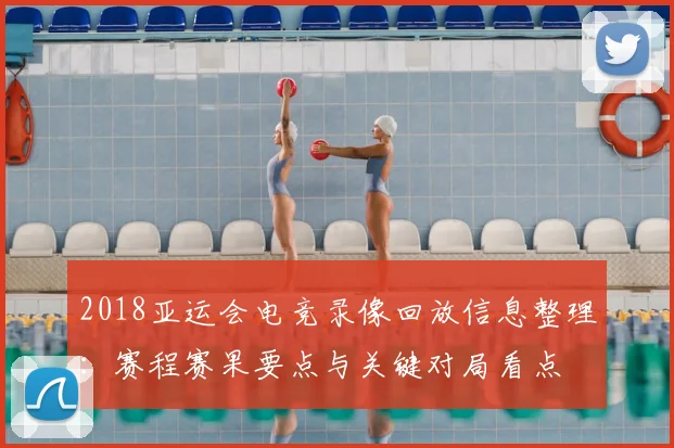 2018亚运会电竞录像回放信息整理：赛程赛果要点与关键对局看点