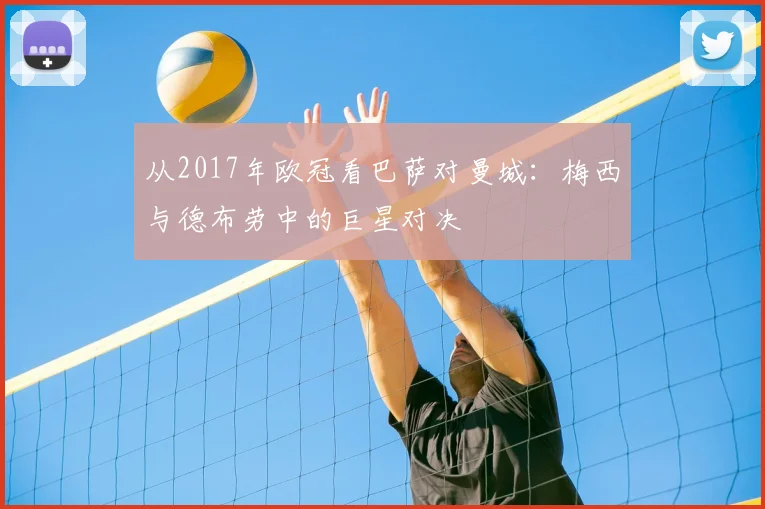 从2017年欧冠看巴萨对曼城：梅西与德布劳中的巨星对决