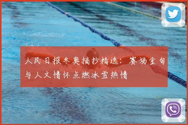 人民日报冬奥摘抄精选：赛场金句与人文情怀点燃冰雪热情