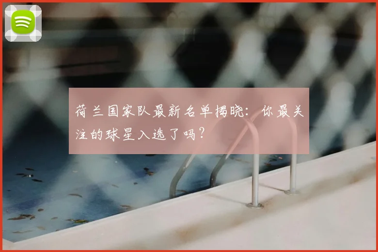荷兰国家队最新名单揭晓：你最关注的球星入选了吗？