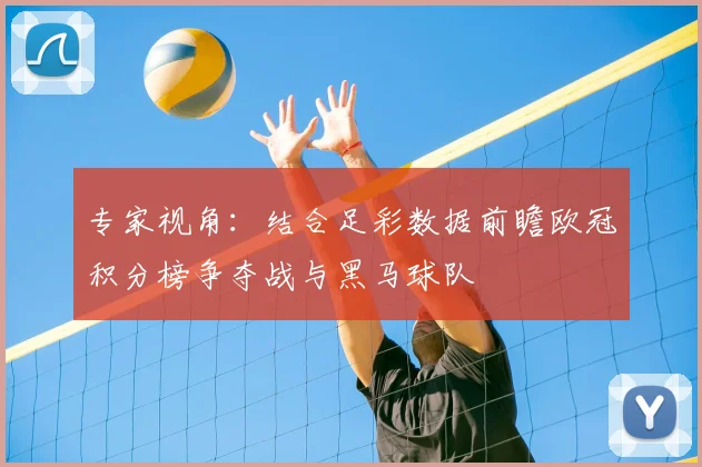 专家视角：结合足彩数据前瞻欧冠积分榜争夺战与黑马球队