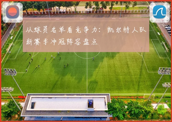 从球员名单看竞争力：凯尔特人队新赛季冲冠阵容盘点