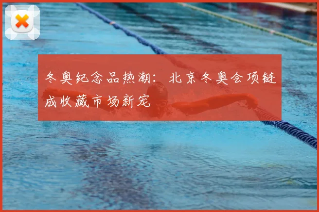 冬奥纪念品热潮：北京冬奥会项链成收藏市场新宠