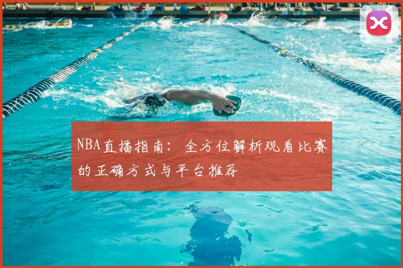 NBA直播指南：全方位解析观看比赛的正确方式与平台推荐